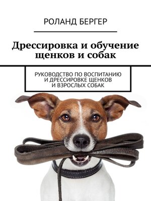 cover image of Дрессировка и обучение щенков и собак. Руководство по воспитанию и дрессировке щенков и взрослых собак